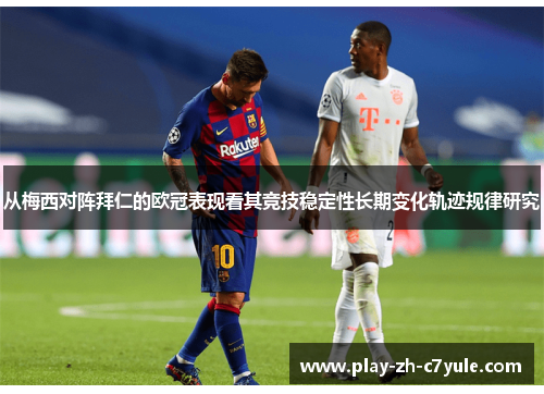 从梅西对阵拜仁的欧冠表现看其竞技稳定性长期变化轨迹规律研究 从梅西对阵拜仁的欧冠表现看其竞技稳定性长期变化轨迹规律研究