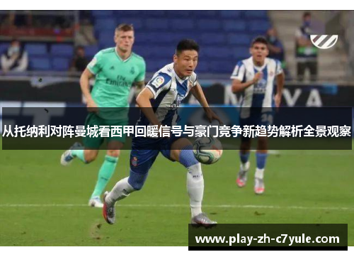从托纳利对阵曼城看西甲回暖信号与豪门竞争新趋势解析全景观察