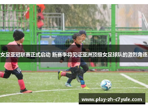 女足亚冠联赛正式启动 新赛季将见证亚洲顶级女足球队的激烈角逐 女足亚冠联赛正式启动 新赛季将见证亚洲顶级女足球队的激烈角逐
