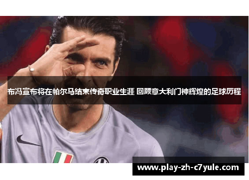 布冯宣布将在帕尔马结束传奇职业生涯 回顾意大利门神辉煌的足球历程
