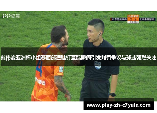 戴伟浚亚洲杯小组赛面部遭鞋钉直踹瞬间引发判罚争议与球迷强烈关注 戴伟浚亚洲杯小组赛面部遭鞋钉直踹瞬间引发判罚争议与球迷强烈关注