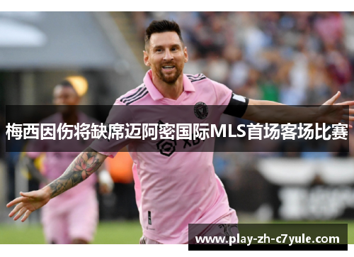 梅西因伤将缺席迈阿密国际MLS首场客场比赛