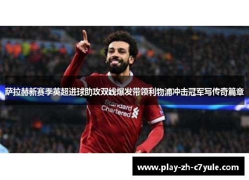 萨拉赫新赛季英超进球助攻双线爆发带领利物浦冲击冠军写传奇篇章 萨拉赫新赛季英超进球助攻双线爆发带领利物浦冲击冠军写传奇篇章