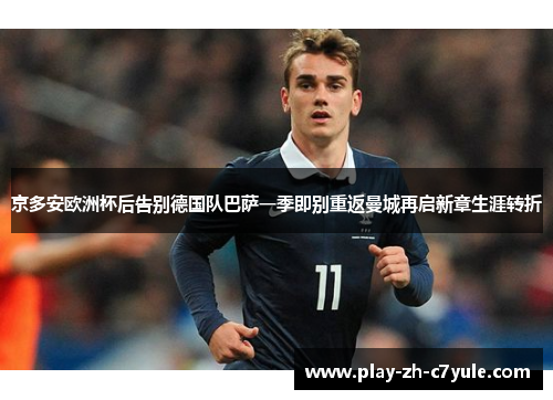 京多安欧洲杯后告别德国队巴萨一季即别重返曼城再启新章生涯转折