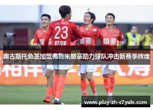 奥古斯托免签加盟弗鲁米嫩塞助力球队冲击新赛季辉煌