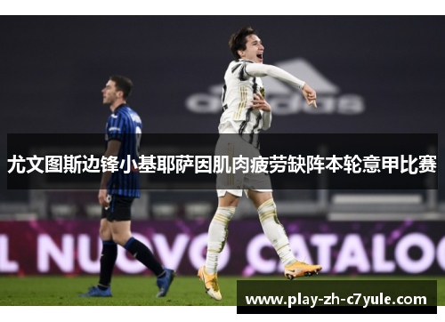 尤文图斯边锋小基耶萨因肌肉疲劳缺阵本轮意甲比赛