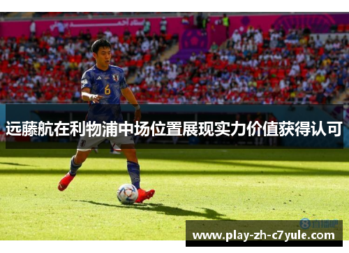 远藤航在利物浦中场位置展现实力价值获得认可