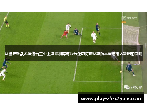 从世界杯战术演进看三中卫体系利弊与取舍逻辑对球队攻防平衡与用人策略的影响